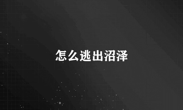怎么逃出沼泽