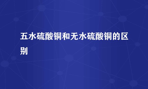 五水硫酸铜和无水硫酸铜的区别