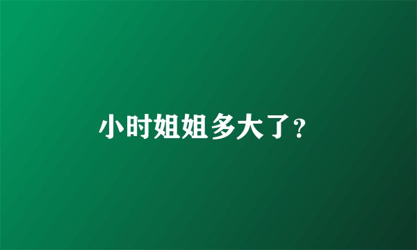 小时姐姐多大了？