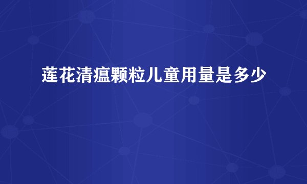 莲花清瘟颗粒儿童用量是多少