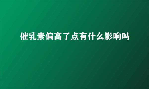 催乳素偏高了点有什么影响吗