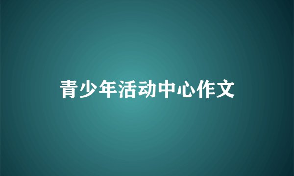 青少年活动中心作文