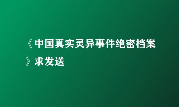 《中国真实灵异事件绝密档案》求发送