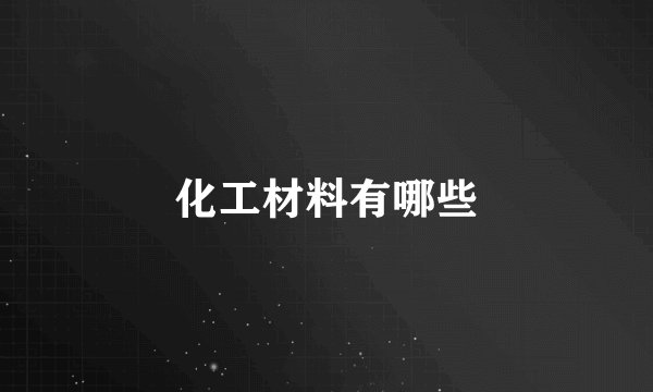化工材料有哪些