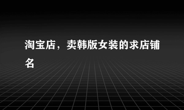 淘宝店，卖韩版女装的求店铺名