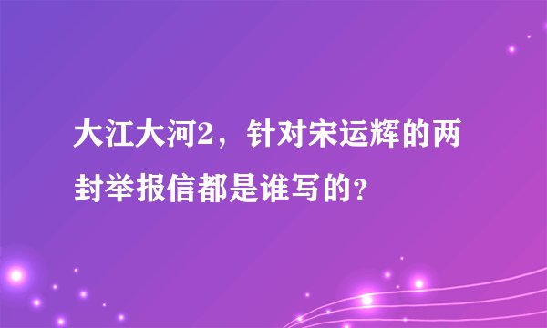 大江大河2，针对宋运辉的两封举报信都是谁写的？