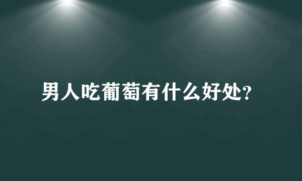 男人吃葡萄有什么好处?