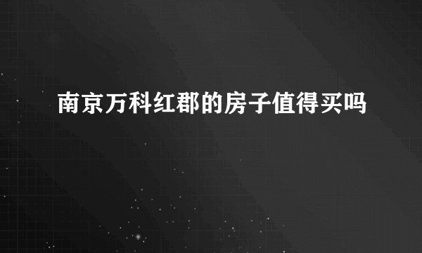 南京万科红郡的房子值得买吗