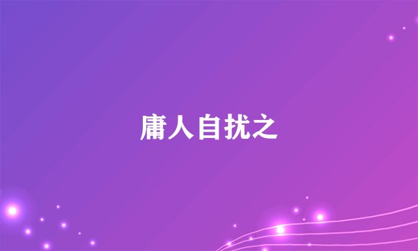 庸人自扰之