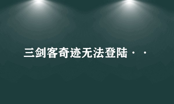 三剑客奇迹无法登陆··