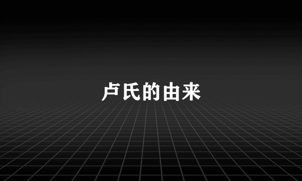 卢氏的由来