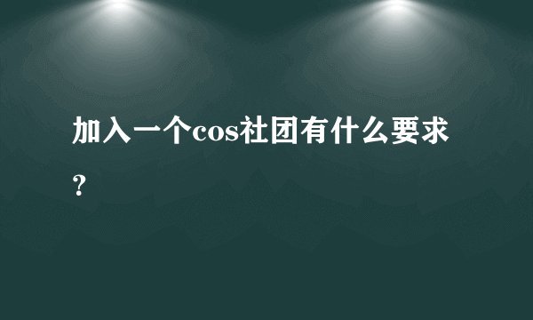 加入一个cos社团有什么要求？