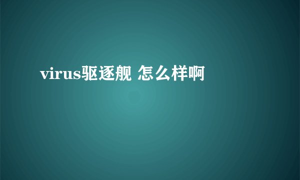virus驱逐舰 怎么样啊