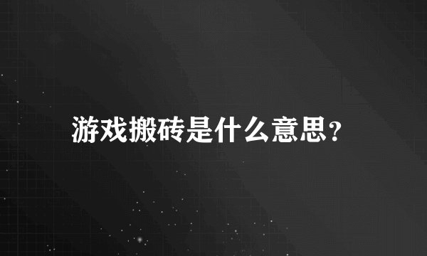 游戏搬砖是什么意思？