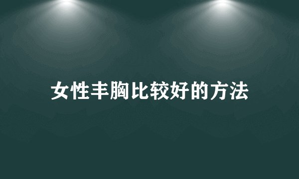 女性丰胸比较好的方法