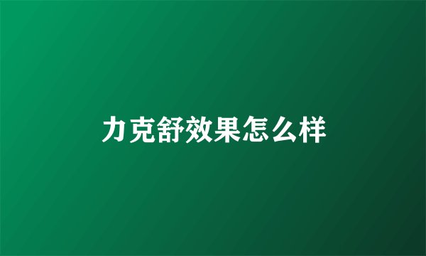 力克舒效果怎么样