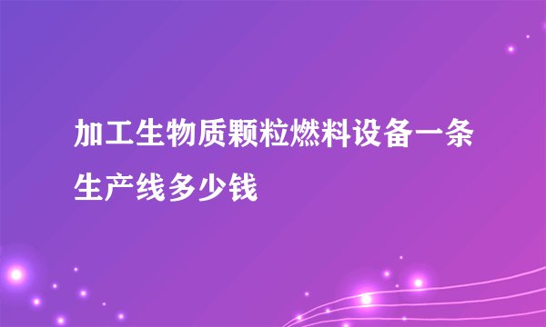 加工生物质颗粒燃料设备一条生产线多少钱