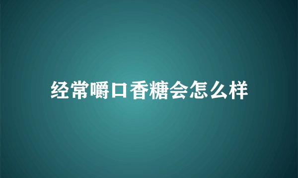 经常嚼口香糖会怎么样