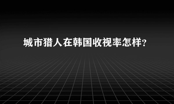 城市猎人在韩国收视率怎样？