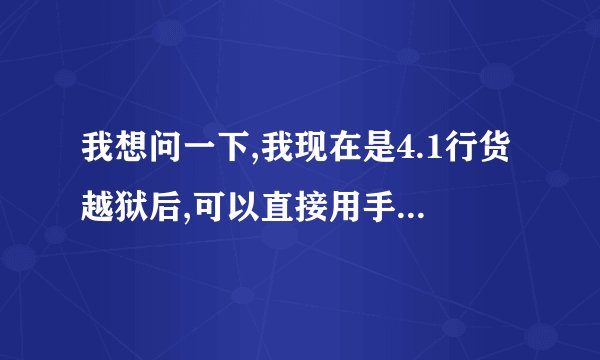 我想问一下,我现在是4.1行货越狱后,可以直接用手机连无线网自动升级4.2么?还是刷回4.1再升级...