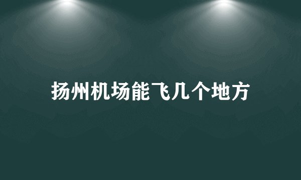 扬州机场能飞几个地方