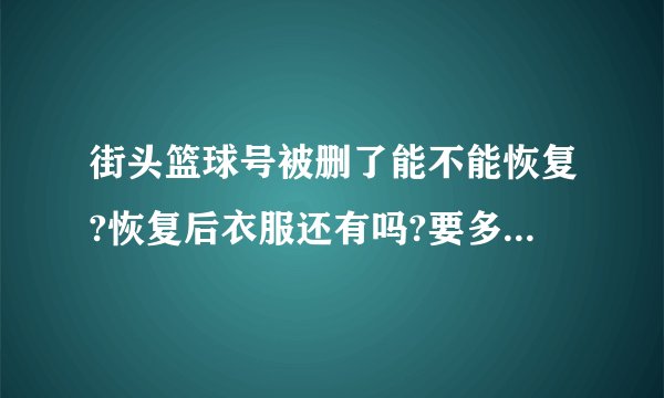 街头篮球号被删了能不能恢复?恢复后衣服还有吗?要多少钱恢复?