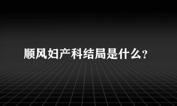 顺风妇产科结局是什么？