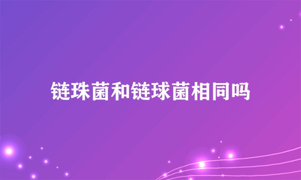 链珠菌和链球菌相同吗