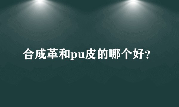 合成革和pu皮的哪个好？