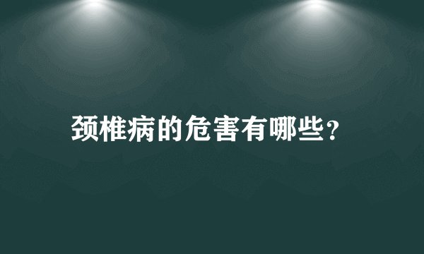 颈椎病的危害有哪些?