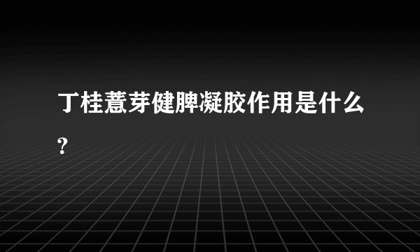 丁桂薏芽健脾凝胶作用是什么？