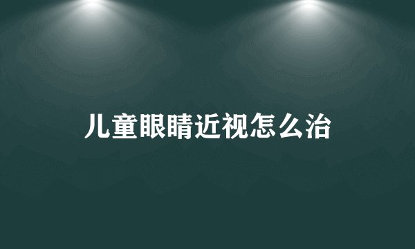 儿童眼睛近视怎么治