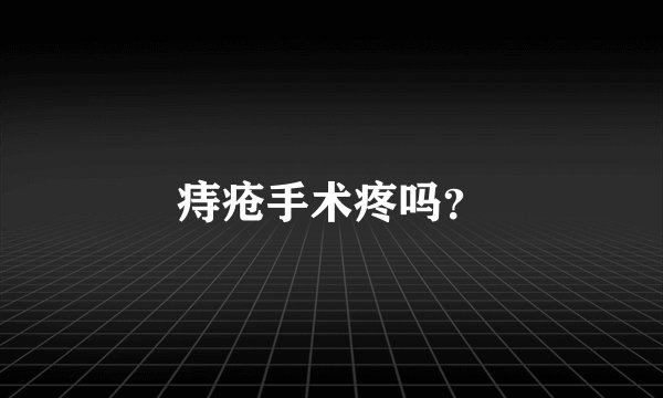 痔疮手术疼吗?