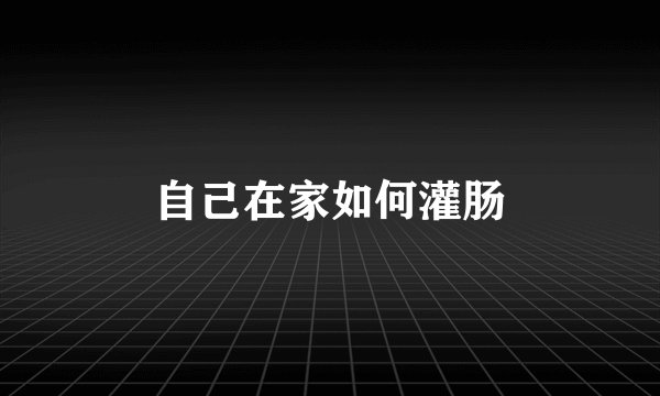 自己在家如何灌肠