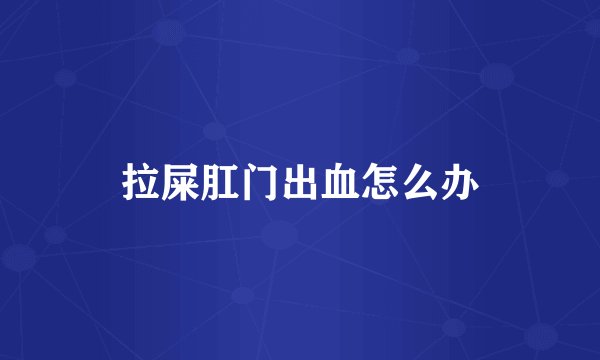 拉屎肛门出血怎么办