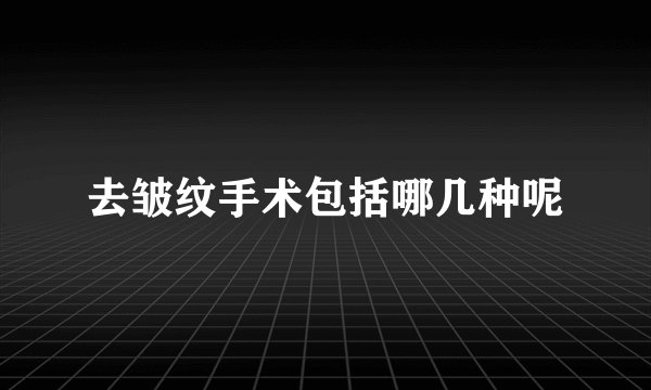 去皱纹手术包括哪几种呢