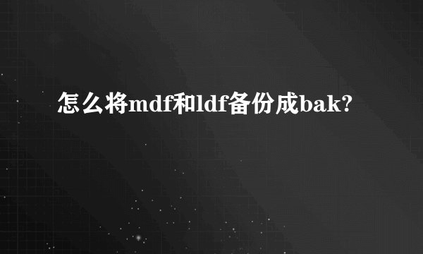 怎么将mdf和ldf备份成bak?