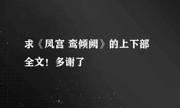 求《凤宫 鸾倾阙》的上下部全文！多谢了