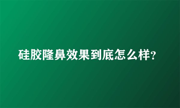 硅胶隆鼻效果到底怎么样?