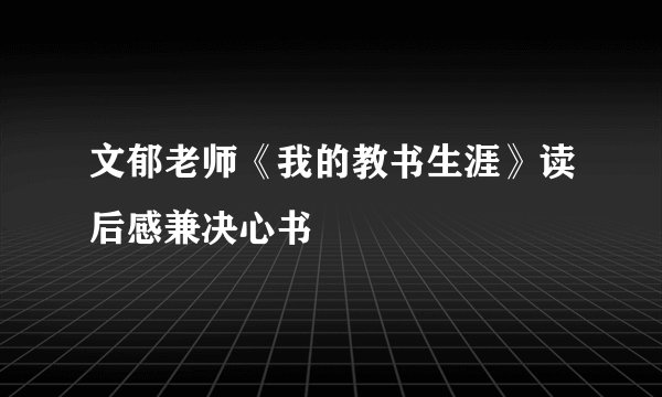 文郁老师《我的教书生涯》读后感兼决心书