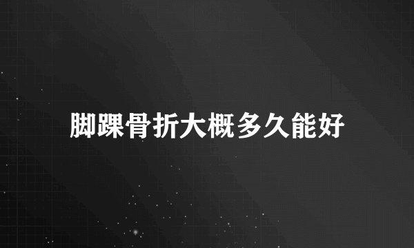 脚踝骨折大概多久能好