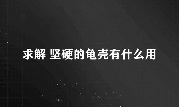 求解 坚硬的龟壳有什么用
