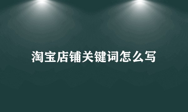 淘宝店铺关键词怎么写