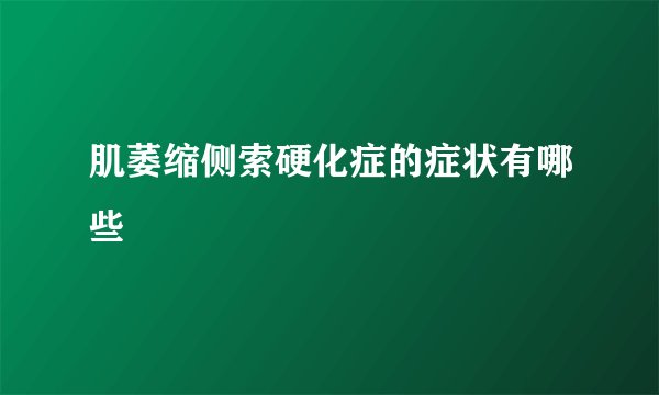 肌萎缩侧索硬化症的症状有哪些