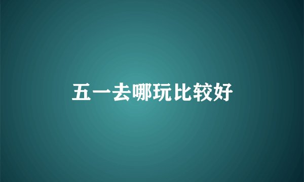 五一去哪玩比较好