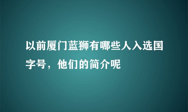 以前厦门蓝狮有哪些人入选国字号，他们的简介呢