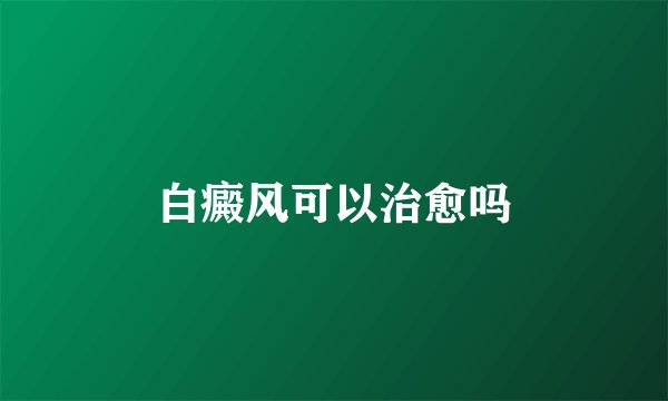 白癜风可以治愈吗