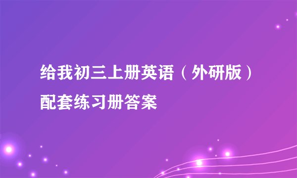 给我初三上册英语（外研版）配套练习册答案