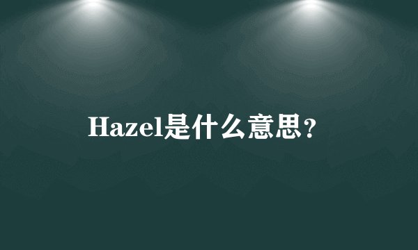 Hazel是什么意思？