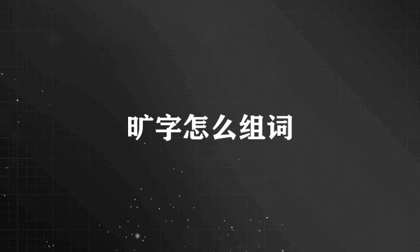 旷字怎么组词